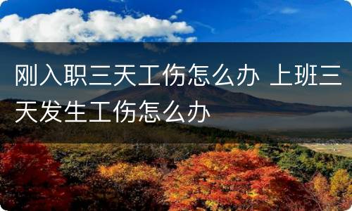刚入职三天工伤怎么办 上班三天发生工伤怎么办