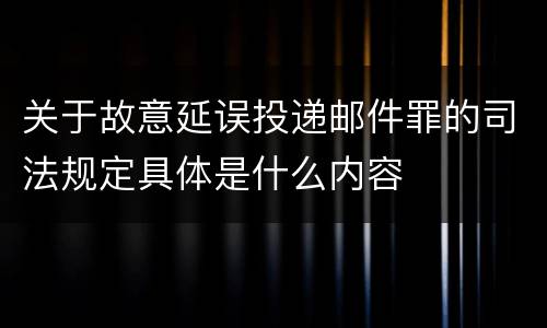 关于故意延误投递邮件罪的司法规定具体是什么内容