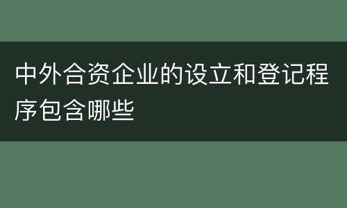中外合资企业的设立和登记程序包含哪些