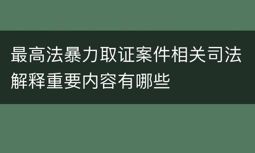 最高法暴力取证案件相关司法解释重要内容有哪些