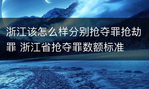 浙江该怎么样分别抢夺罪抢劫罪 浙江省抢夺罪数额标准