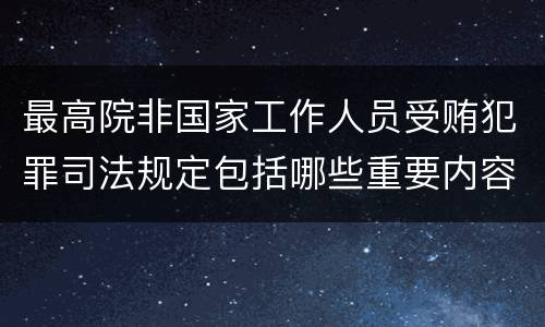 最高院非国家工作人员受贿犯罪司法规定包括哪些重要内容
