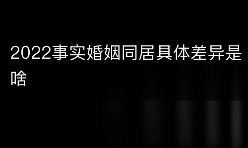 2022事实婚姻同居具体差异是啥