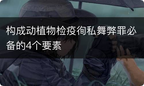 构成动植物检疫徇私舞弊罪必备的4个要素