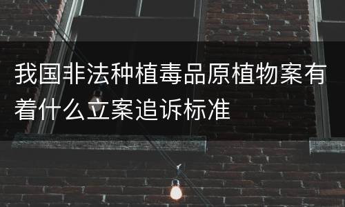 我国非法种植毒品原植物案有着什么立案追诉标准