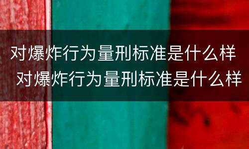 对爆炸行为量刑标准是什么样 对爆炸行为量刑标准是什么样的