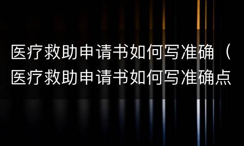 医疗救助申请书如何写准确（医疗救助申请书如何写准确点）