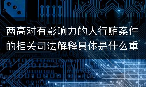 两高对有影响力的人行贿案件的相关司法解释具体是什么重要内容
