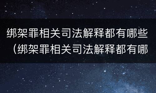 绑架罪相关司法解释都有哪些（绑架罪相关司法解释都有哪些内容）