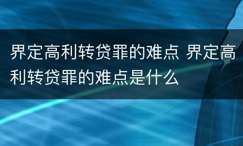 界定高利转贷罪的难点 界定高利转贷罪的难点是什么
