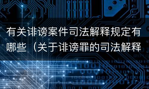 有关诽谤案件司法解释规定有哪些（关于诽谤罪的司法解释）
