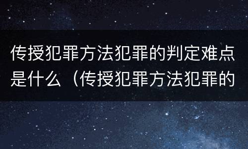 传授犯罪方法犯罪的判定难点是什么（传授犯罪方法犯罪的判定难点是什么意思）