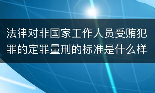 法律对非国家工作人员受贿犯罪的定罪量刑的标准是什么样的
