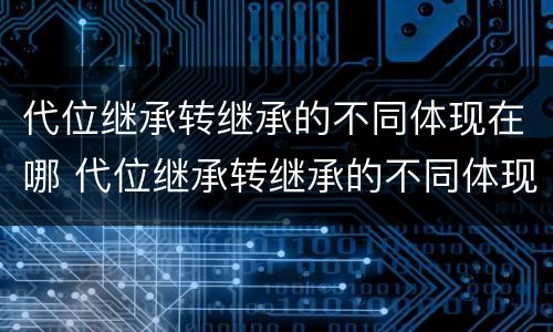 代位继承转继承的不同体现在哪 代位继承转继承的不同体现在哪些方面