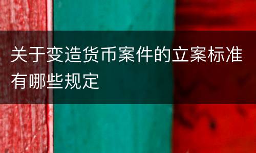 关于变造货币案件的立案标准有哪些规定