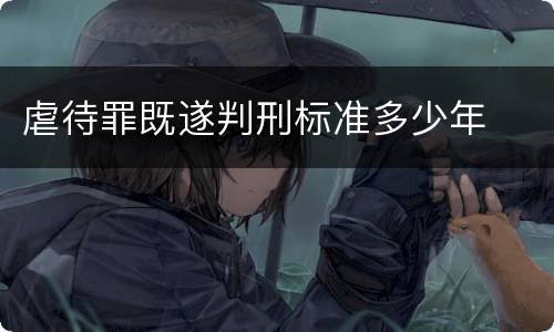 虐待罪既遂判刑标准多少年