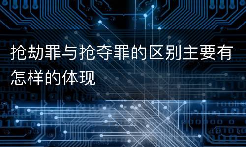 抢劫罪与抢夺罪的区别主要有怎样的体现