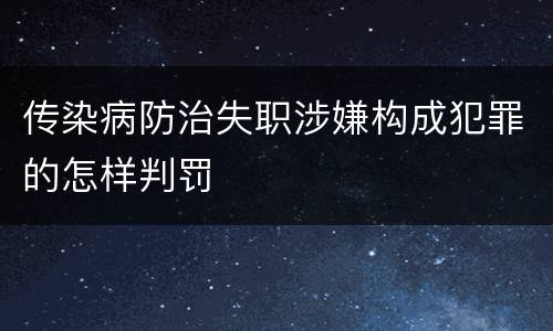 传染病防治失职涉嫌构成犯罪的怎样判罚
