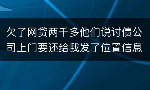 欠了网贷两千多他们说讨债公司上门要还给我发了位置信息是真的吗