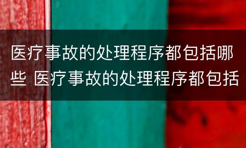 医疗事故的处理程序都包括哪些 医疗事故的处理程序都包括哪些