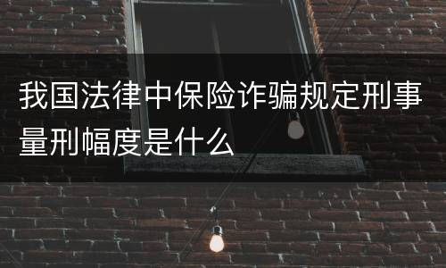 我国法律中保险诈骗规定刑事量刑幅度是什么