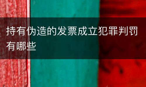 持有伪造的发票成立犯罪判罚有哪些