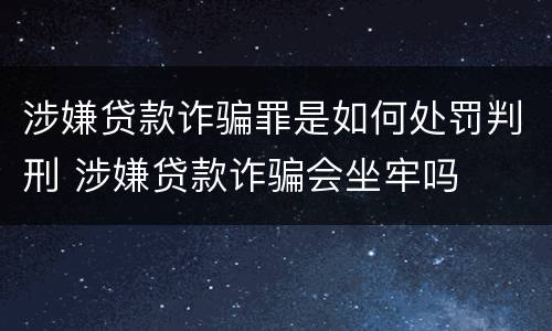 涉嫌贷款诈骗罪是如何处罚判刑 涉嫌贷款诈骗会坐牢吗