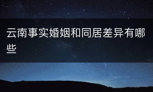 云南事实婚姻和同居差异有哪些