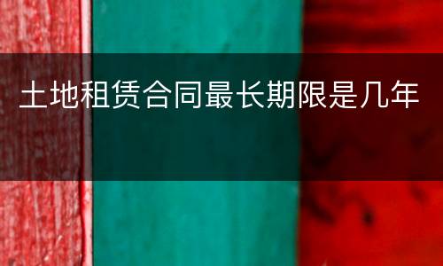 土地租赁合同最长期限是几年
