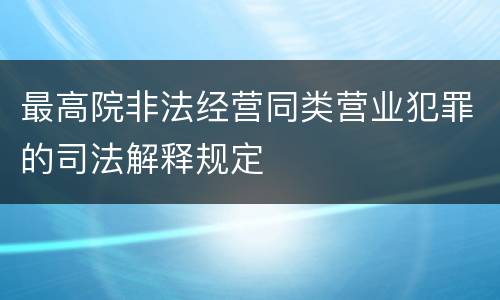 最高院非法经营同类营业犯罪的司法解释规定