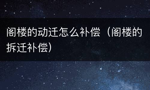 阁楼的动迁怎么补偿（阁楼的拆迁补偿）