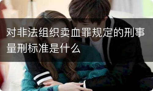 对非法组织卖血罪规定的刑事量刑标准是什么