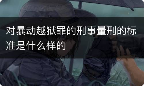 对暴动越狱罪的刑事量刑的标准是什么样的