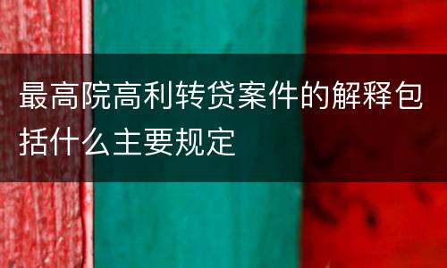 最高院高利转贷案件的解释包括什么主要规定
