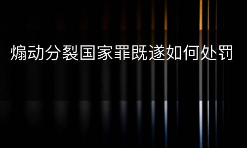 煽动分裂国家罪既遂如何处罚