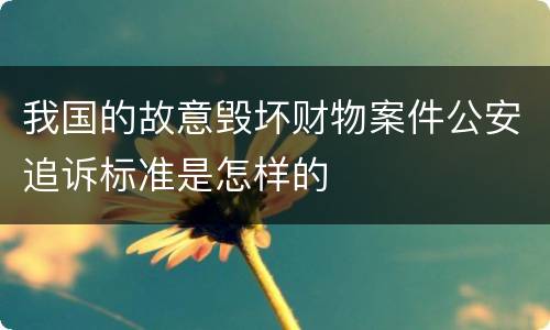 我国的故意毁坏财物案件公安追诉标准是怎样的