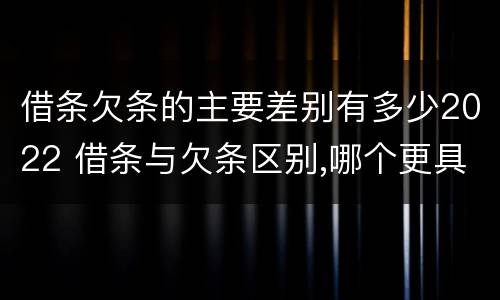借条欠条的主要差别有多少2022 借条与欠条区别,哪个更具法律