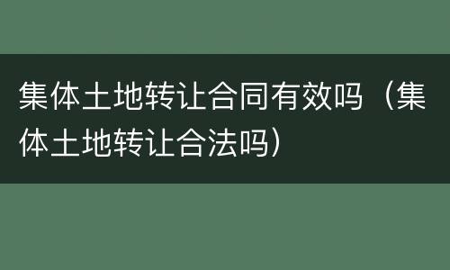 集体土地转让合同有效吗（集体土地转让合法吗）