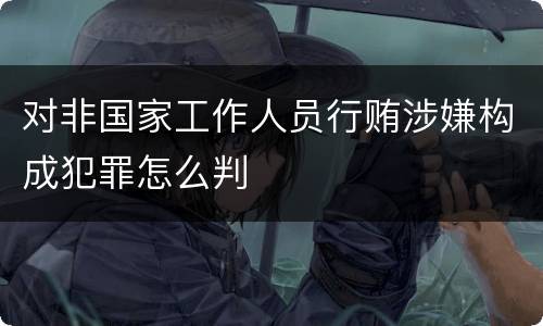 对非国家工作人员行贿涉嫌构成犯罪怎么判