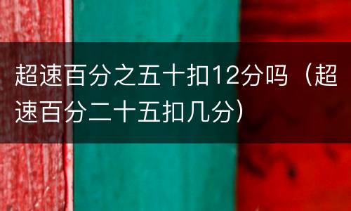超速百分之五十扣12分吗（超速百分二十五扣几分）