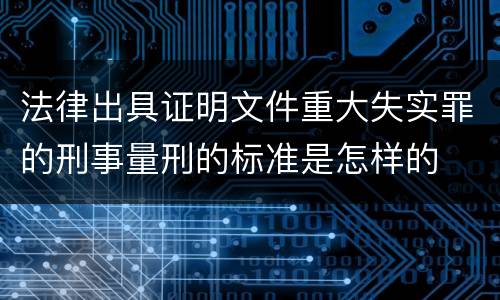 法律出具证明文件重大失实罪的刑事量刑的标准是怎样的