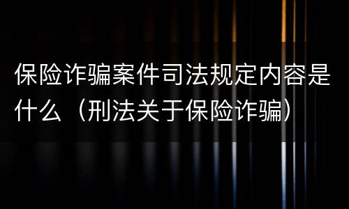 保险诈骗案件司法规定内容是什么（刑法关于保险诈骗）