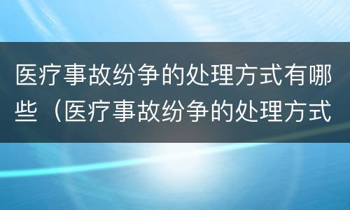 医疗事故纷争的处理方式有哪些（医疗事故纷争的处理方式有哪些种类）