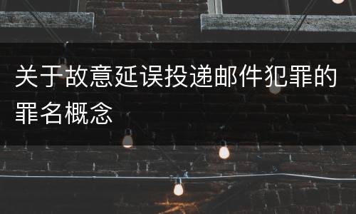 关于故意延误投递邮件犯罪的罪名概念