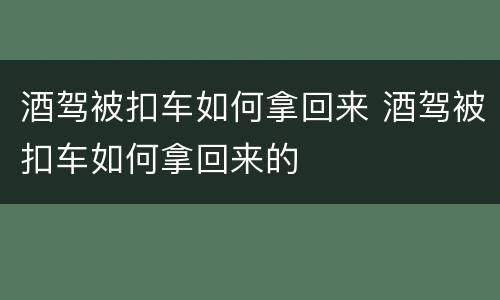 酒驾被扣车如何拿回来 酒驾被扣车如何拿回来的