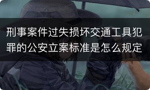 刑事案件过失损坏交通工具犯罪的公安立案标准是怎么规定