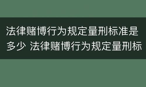 法律赌博行为规定量刑标准是多少 法律赌博行为规定量刑标准是多少条