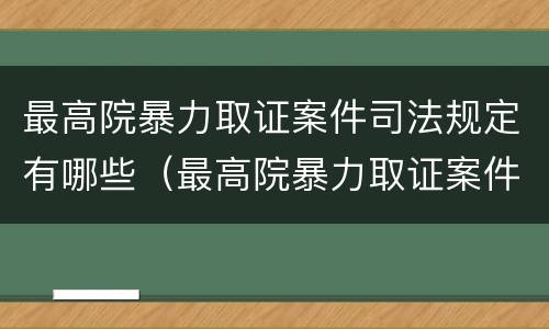 最高院暴力取证案件司法规定有哪些（最高院暴力取证案件司法规定有哪些情形）