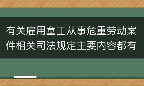 有关雇用童工从事危重劳动案件相关司法规定主要内容都有哪些