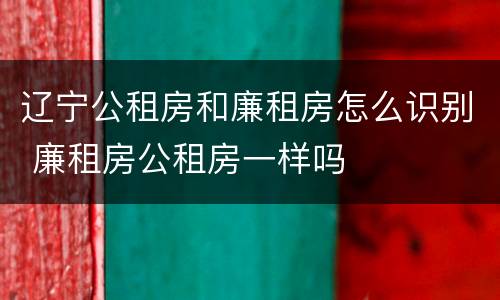 辽宁公租房和廉租房怎么识别 廉租房公租房一样吗